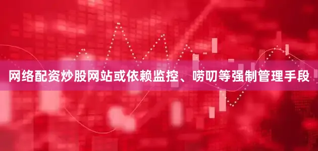 网络配资炒股网站或依赖监控、唠叨等强制管理手段
