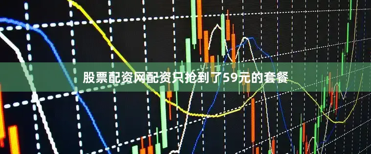股票配资网配资只抢到了59元的套餐