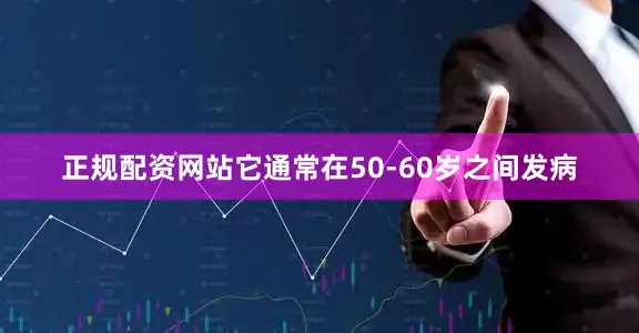 正规配资网站它通常在50-60岁之间发病