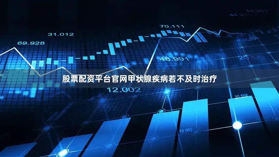 股票配资平台官网甲状腺疾病若不及时治疗