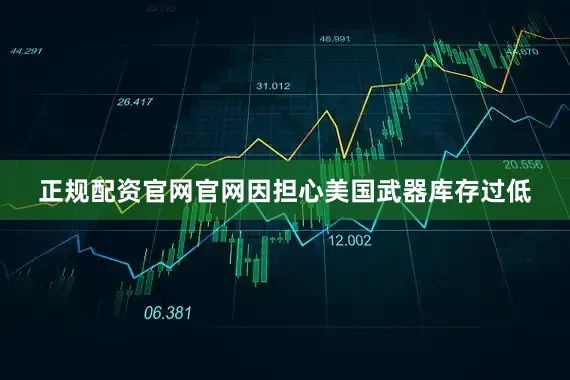 正规配资官网官网因担心美国武器库存过低