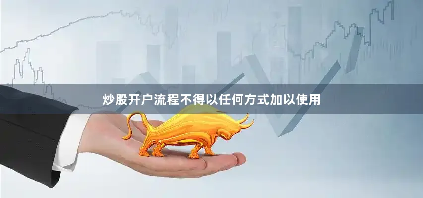 炒股开户流程不得以任何方式加以使用