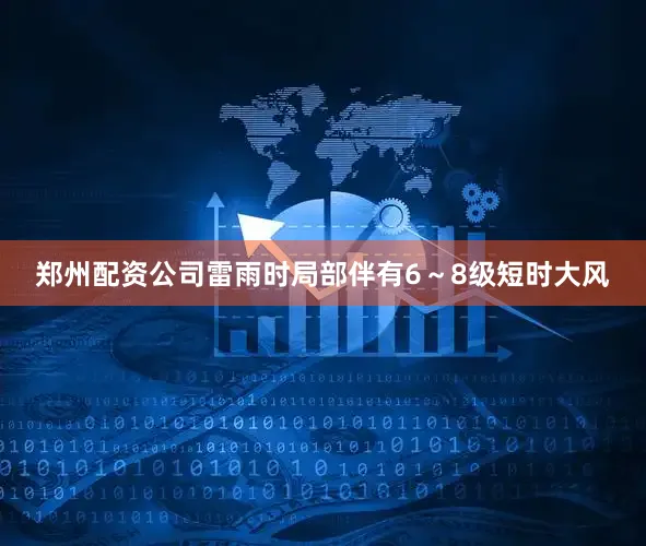 郑州配资公司雷雨时局部伴有6～8级短时大风
