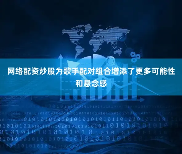 网络配资炒股为歌手配对组合增添了更多可能性和悬念感