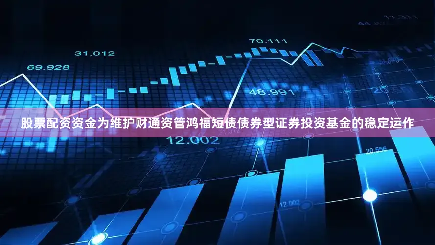 股票配资资金为维护财通资管鸿福短债债券型证券投资基金的稳定运作