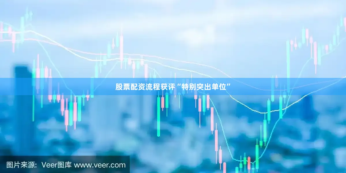 股票配资流程获评“特别突出单位”