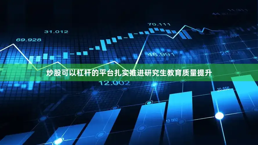炒股可以杠杆的平台扎实推进研究生教育质量提升