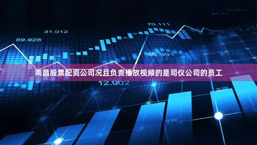 南昌股票配资公司况且负责播放视频的是司仪公司的员工